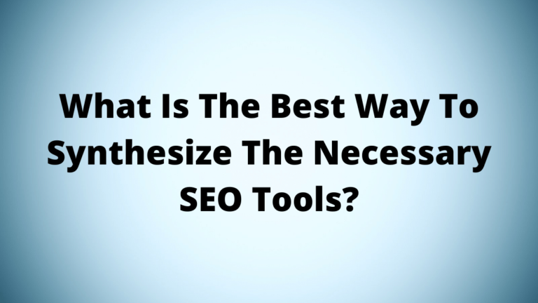 What Is The Best Way To Synthesize The Necessary SEO Tools?