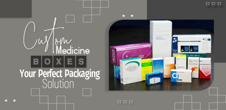 Custom Medicine Boxes– Your Perfect Packaging Solution 