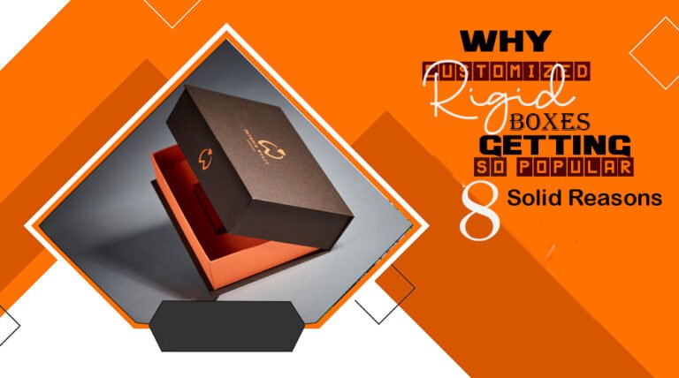 Why customized rigid boxes are getting so popular? 8 solid reasons