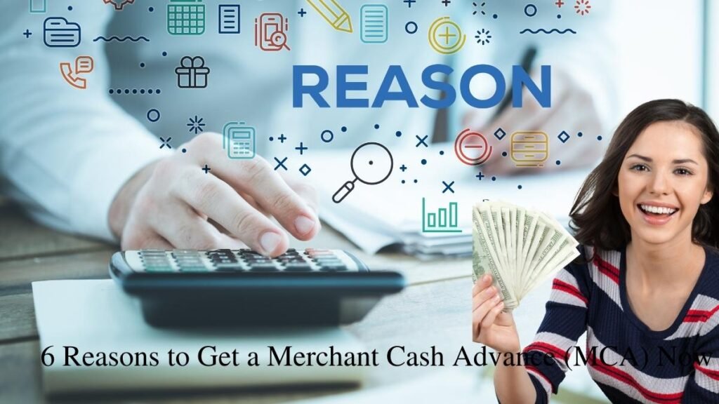 6 Reasons to Get a Merchant Cash Advance (MCA) Now