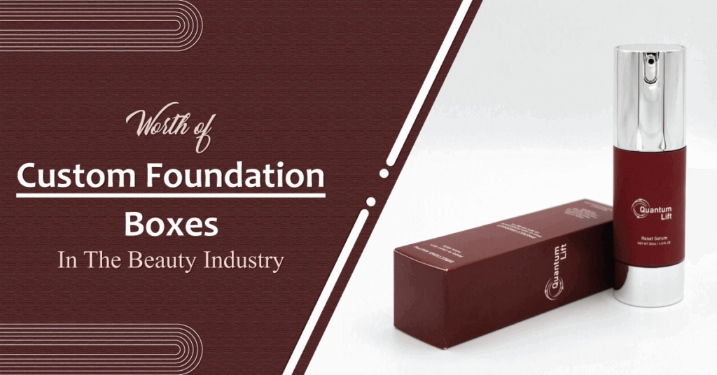 Worth of Custom Foundation Boxes In The Beauty Industry