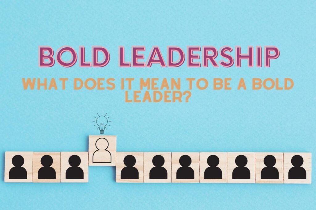 Bold Leadership: What Does It Mean To Be a Bold Leader